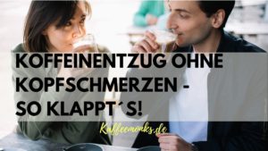 Read more about the article KOFFEINENTZUG OHNE KOPFSCHMERZEN – SO KLAPPT´S!