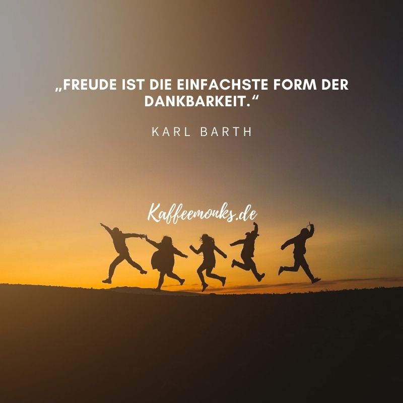 „Freude ist die einfachste Form der Dankbarkeit.“ (Karl Barth)